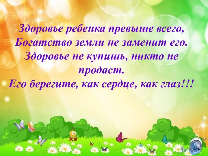 Здоровье ребенка превыше всего, Богатство земли не заменит его. Здоровье не купишь,