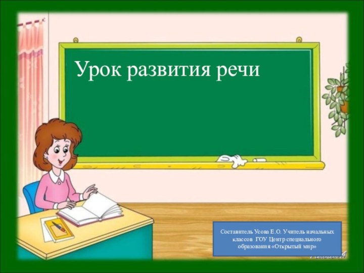 Урок развития речиСоставитель Усова Е.О. Учитель начальных классов ГОУ Центр специального образования «Открытый мир»