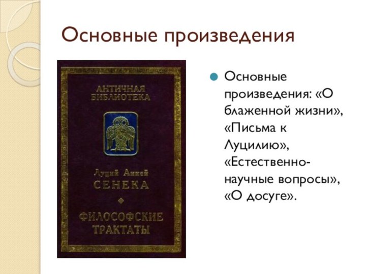 Основные произведенияОсновные произведения: «О блаженной жизни», «Письма к Луцилию», «Естественно-научные вопросы», «О досуге».