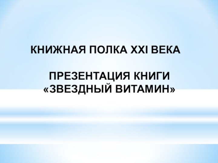 КНИЖНАЯ ПОЛКА ХХI ВЕКА  ПРЕЗЕНТАЦИЯ КНИГИ «ЗВЕЗДНЫЙ ВИТАМИН»