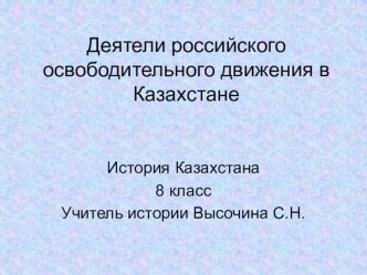 Презентация по истории Казахстана на тему  Деятели российского освободительного движения в Казахстане