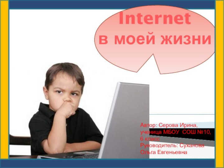 Internet в моей жизниАвтор: Серова Ирина, ученица МБОУ СОШ №10,6 классРуководитель: Суханова Ольга Евгеньевна