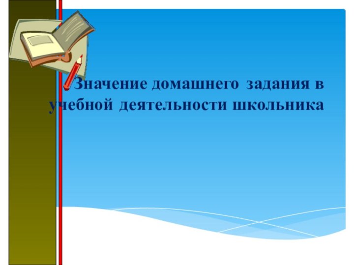 Значение домашнего 	задания в учебной 	деятельности школьника