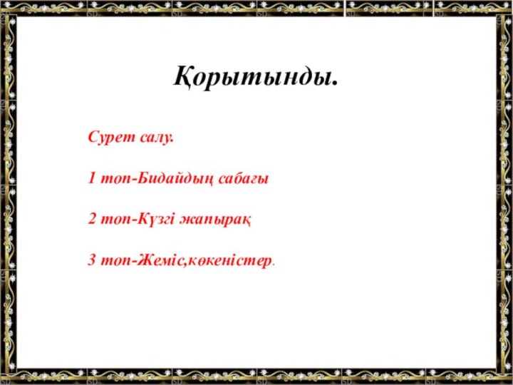 Қорытынды. Сурет салу.1 топ-Бидайдың сабағы2 топ-Күзгі жапырақ3 топ-Жеміс,көкеністер.