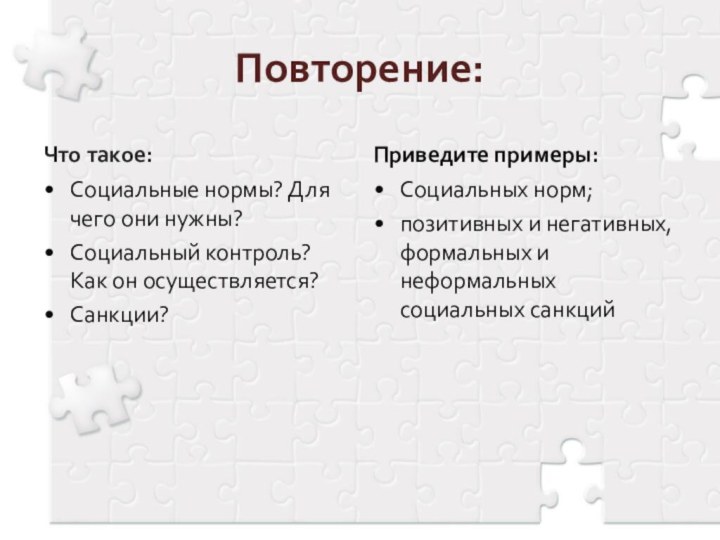 Повторение:Что такое:Социальные нормы? Для чего они нужны?Социальный контроль? Как он осуществляется?Санкции?Приведите примеры:Социальных