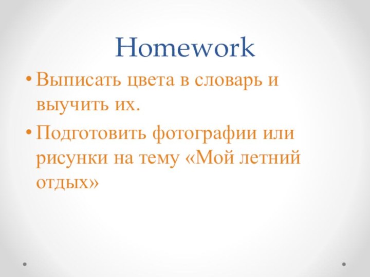 HomeworkВыписать цвета в словарь и выучить их.Подготовить фотографии или рисунки на тему «Мой летний отдых»