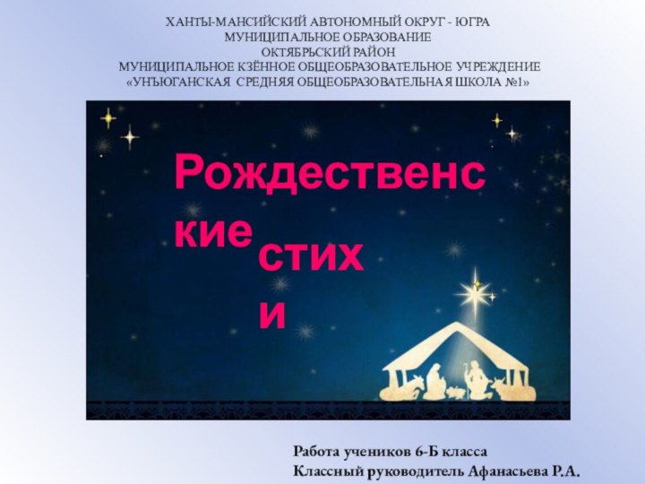 Рождественские стихи Работа учеников 6-Б классаКлассный руководитель Афанасьева Р.А.ХАНТЫ-МАНСИЙСКИЙ АВТОНОМНЫЙ ОКРУГ -