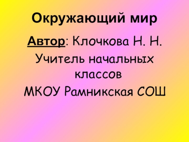 Окружающий мирАвтор: Клочкова Н. Н. Учитель начальных классовМКОУ Рамникская СОШ