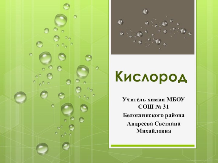 Кислород Учитель химии МБОУ СОШ № 31 Белоглинского районаАндреева Светлана Михайловна