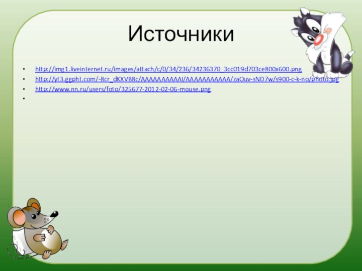 Источникиhttp://img1.liveinternet.ru/images/attach/c/0/34/236/34236370_3cc019d703ce800x600.pnghttp://yt3.ggpht.com/-8cr_dKXVB8c/AAAAAAAAAAI/AAAAAAAAAAA/zaOuv-sND7w/s900-c-k-no/photo.jpghttp://www.nn.ru/users/foto/325677-2012-02-06-mouse.png