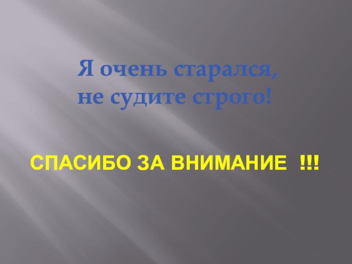 СПАСИБО ЗА ВНИМАНИЕ !!! Я очень старался, не судите строго!