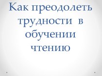 Презентация Как преодолеть трудности в чтении