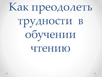 Презентация Как преодолеть трудности в чтении