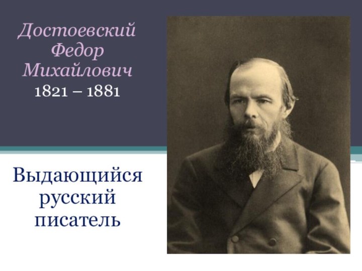 Достоевский Федор Михайлович1821 – 1881 Выдающийся  русский писатель