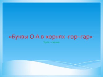 Презентация по русскому языку для 6 класса Буквы О-А в корнях с чередованием -гор-гар-