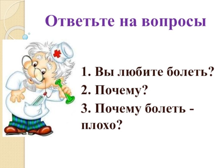 Ответьте на вопросы1. Вы любите болеть?2. Почему?3. Почему болеть - плохо?