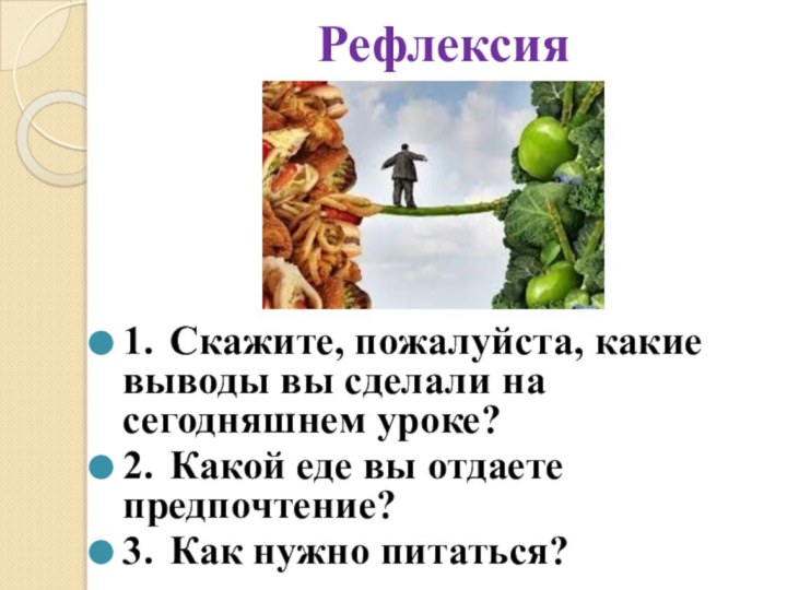 Рефлексия 1.	Скажите, пожалуйста, какие выводы вы сделали на сегодняшнем уроке? 2.	Какой еде