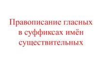Презентация по русскому языку Правописание гласных в суффиксах имён существительных