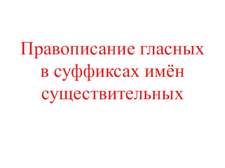 Правописание гласных в суффиксах имён существительных