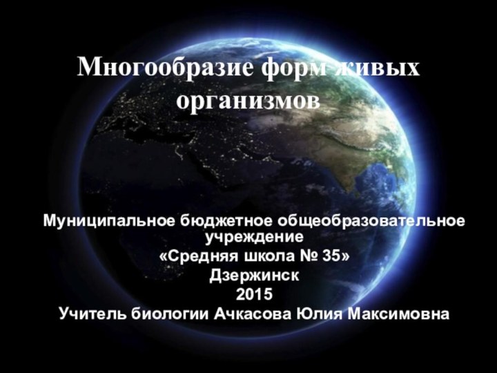 Многообразие форм живых организмовМуниципальное бюджетное общеобразовательное учреждение«Средняя школа № 35»Дзержинск2015Учитель биологии Ачкасова Юлия Максимовна