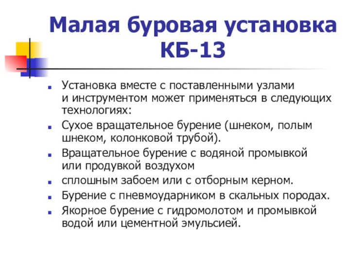 Малая буровая установка КБ-13Установка вместе с поставленными узлами и инструментом может применяться в следующих технологиях:Сухое