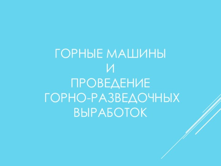 ГОРНЫЕ МАШИНЫ  И  ПРОВЕДЕНИЕ  ГОРНО-РАЗВЕДОЧНЫХ  ВЫРАБОТОК