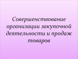 Презентация по МДК.04.01 Выполнение работ по профессии 17351 Продавец непродовольственных товаров на тему Совершенствование организации закупочной деятельности