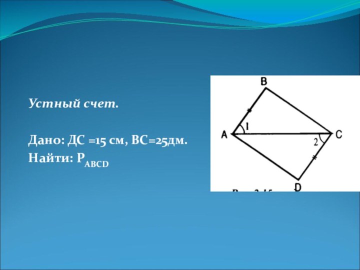 Устный счет. Дано: ДС =15 см, ВС=25дм.Найти: PABCD