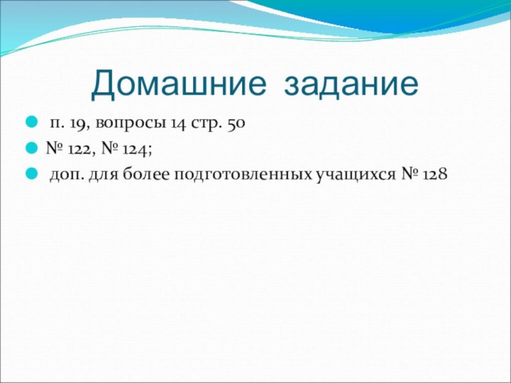 Домашние задание п. 19, вопросы 14 стр. 50№ 122, № 124; доп.