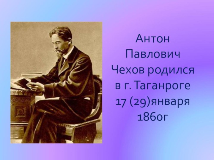 Антон Павлович Чехов родился в г. Таганроге 17 (29)января 1860г