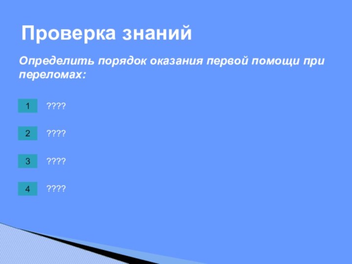 ????Определить порядок оказания первой помощи при переломах:????????Проверка знаний????1234