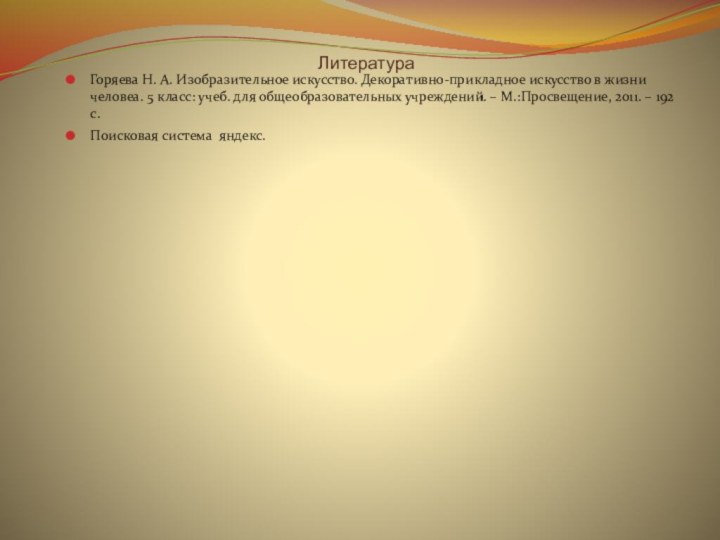 Литература Горяева Н. А. Изобразительное искусство. Декоративно-прикладное искусство в жизни человеа. 5