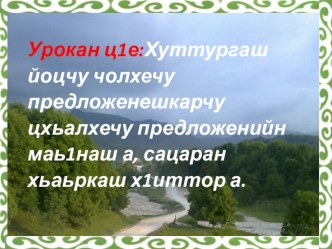 Презентация к уроку Хуттургаш йоцчу чолхечу предложенешкарчу цхьалхечу предложенийн маь1наш а, сацаран хьаьркаш а.