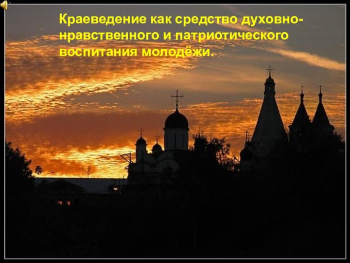 Краеведение как средство духовно-нравственного и патриотического воспитания молодёжи.