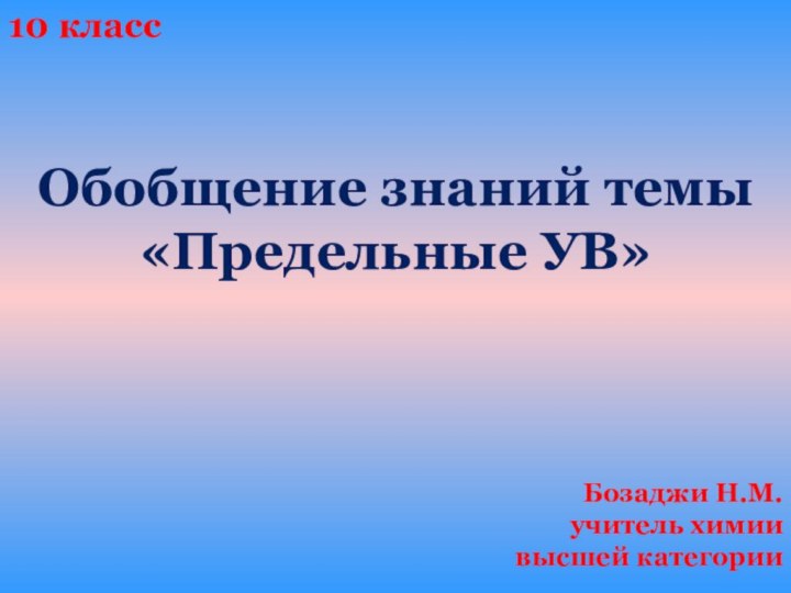 Обобщение знаний темы «Предельные УВ»10 классБозаджи Н.М.учитель химии высшей категории