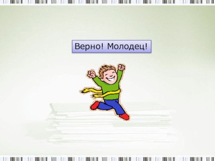 Верно! Молодец!