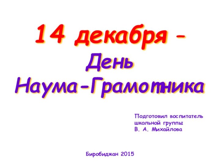 14 декабря – День Наума-Грамотника Подготовил воспитатель школьной группы В. А. МихайловаБиробиджан 2015