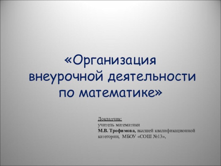 «Организация  внеурочной деятельности  по математике»Докладчик: учитель математикиМ.В. Трофимова, высшей