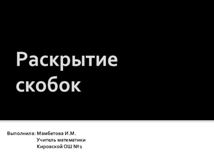 Раскрытие  скобокВыполнила: Мамбетова И.М.