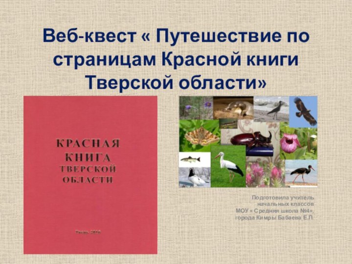 Веб-квест « Путешествие по страницам Красной книги Тверской области»Подготовила учитель начальных классов