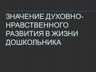 Презентация Значение духовно-нравственного развития в жизни дошкольника