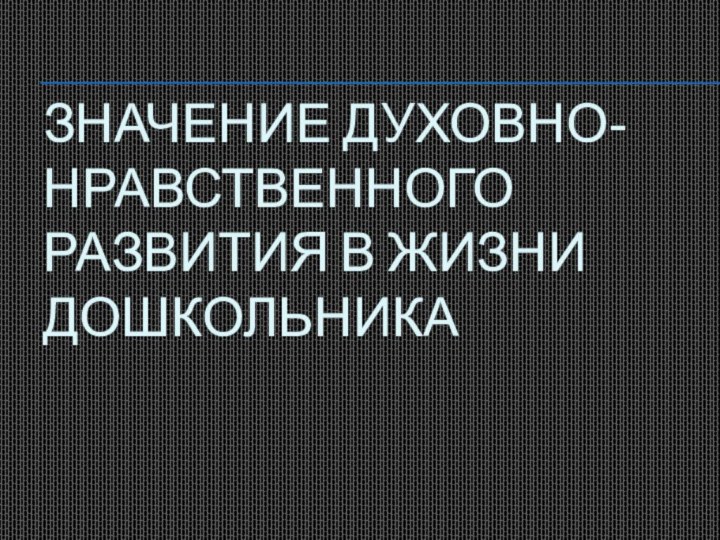 Значение духовно-нравственного развития в жизни дошкольника