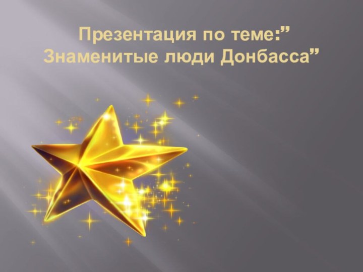 Презентация по теме:”Знаменитые люди Донбасса”