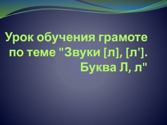 Презентация. Обучение грамоте.Тема : Звуки [л], [л']. Буква Л, л.