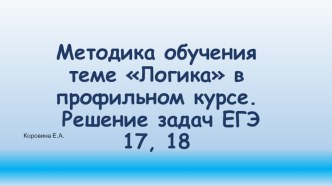 Презентация по информатике Методика обучения теме Логика в профильном курсе. Решение задач ЕГЭ 17, 18