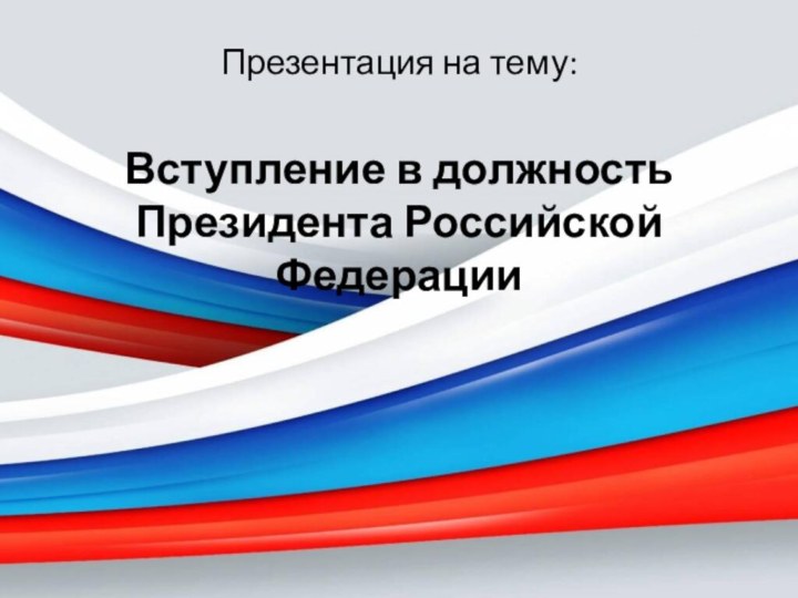 Презентация на тему:Вступление в должность Президента Российской Федерации