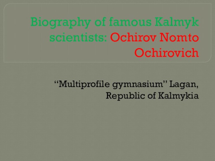 Biography of famous Kalmyk scientists: Ochirov Nomto Ochirovich“Multiprofile gymnasium” Lagan, Republic of Kalmykia