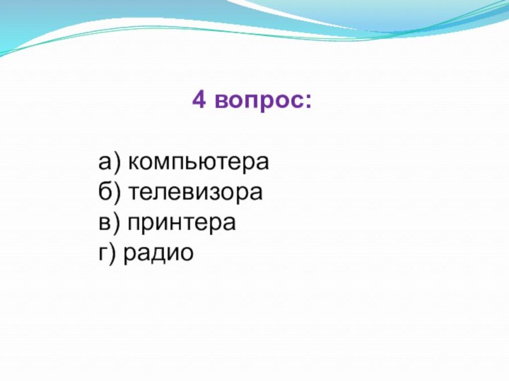 4 вопрос:а) компьютераб) телевизорав) принтераг) радио