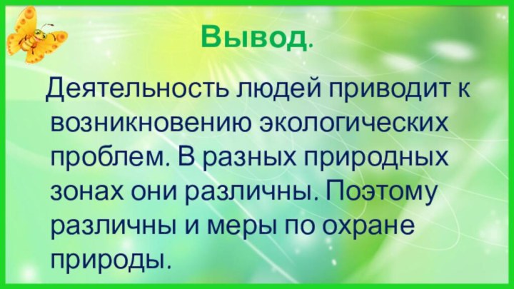 Вывод.  Деятельность людей приводит к возникновению экологических проблем. В разных природных