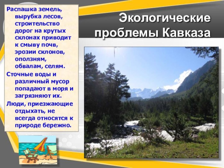 Экологические проблемы КавказаРаспашка земель, вырубка лесов, строительство дорог на крутых склонах приводит